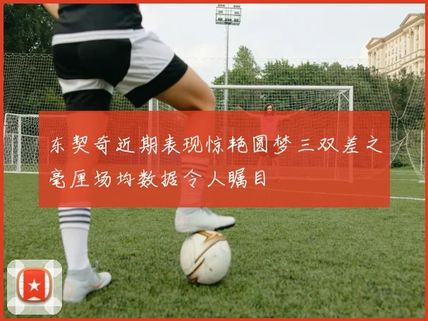 东契奇近期表现惊艳圆梦三双差之毫厘场均数据令人瞩目