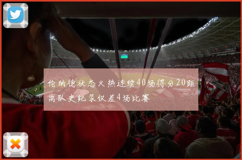 伦纳德状态火热连续40场得分20距离队史纪录仅差4场比赛