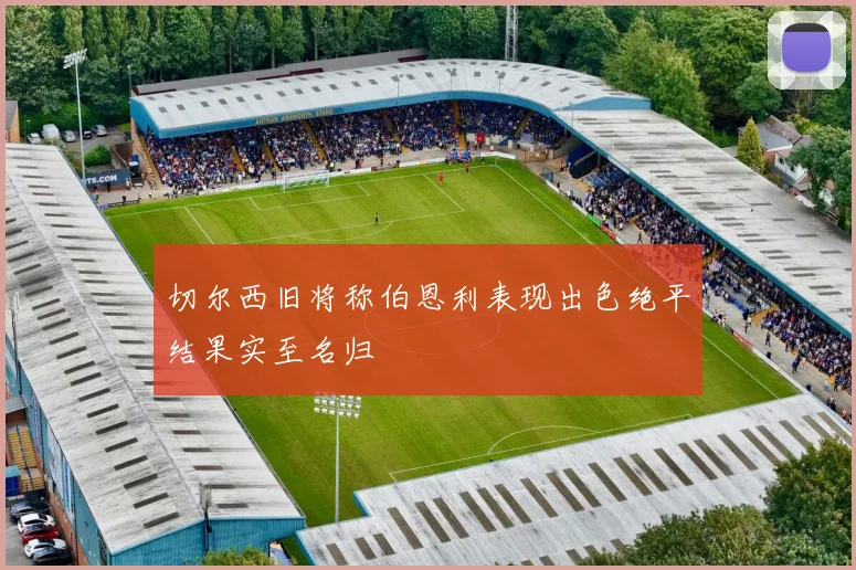 切尔西旧将称伯恩利表现出色绝平结果实至名归