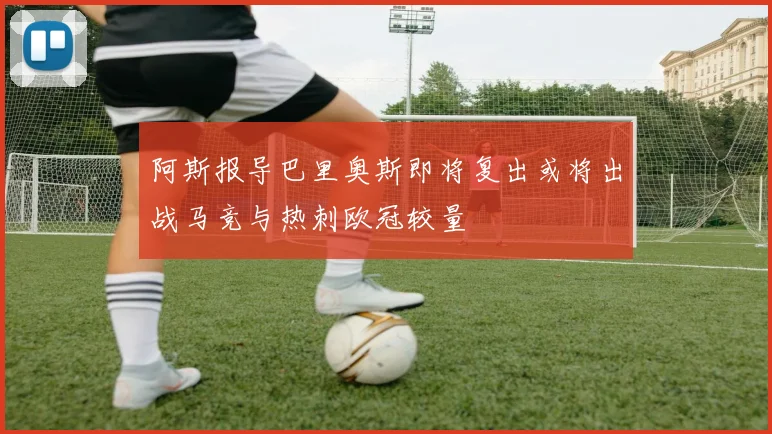 阿斯报导巴里奥斯即将复出或将出战马竞与热刺欧冠较量