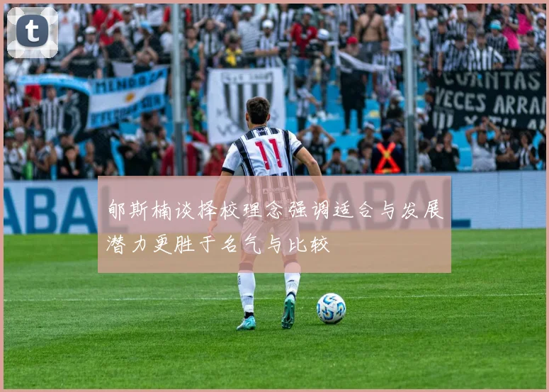 郇斯楠谈择校理念强调适合与发展潜力更胜于名气与比较