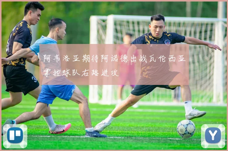 阿韦洛亚期待阿诺德出战瓦伦西亚掌控球队右路进攻