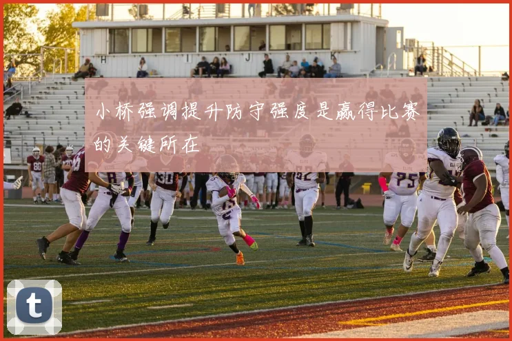 小桥强调提升防守强度是赢得比赛的关键所在
