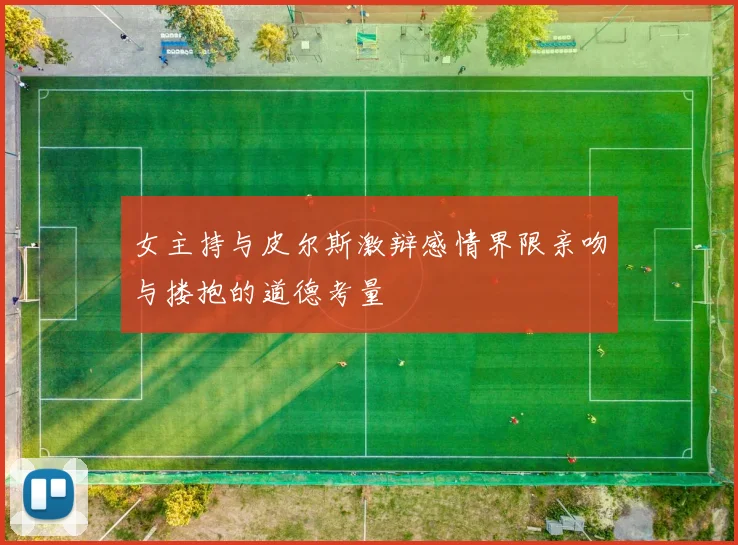 女主持与皮尔斯激辩感情界限亲吻与搂抱的道德考量