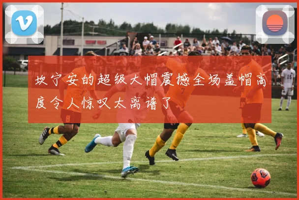 坎宁安的超级大帽震撼全场盖帽高度令人惊叹太离谱了