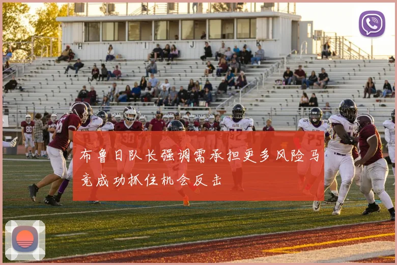 布鲁日队长强调需承担更多风险马竞成功抓住机会反击