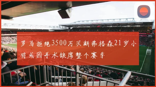 罗马拒绝3500万买断弗格森21岁小将或因手术缺席整个赛季