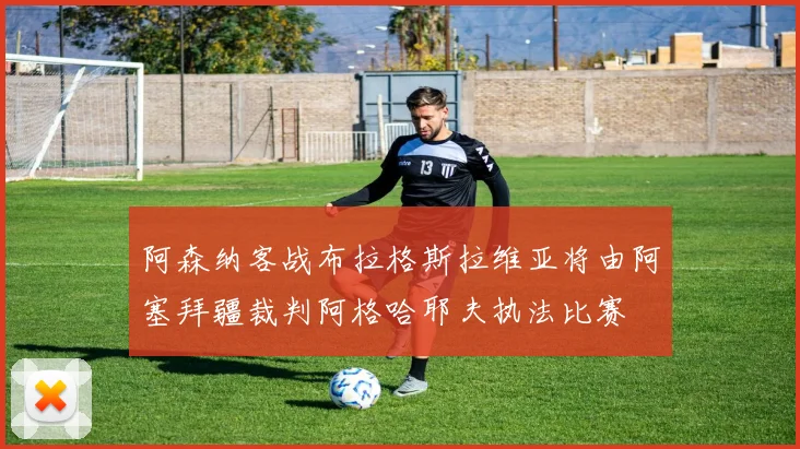 阿森纳客战布拉格斯拉维亚将由阿塞拜疆裁判阿格哈耶夫执法比赛