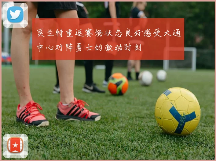 莫兰特重返赛场状态良好感受大通中心对阵勇士的激动时刻